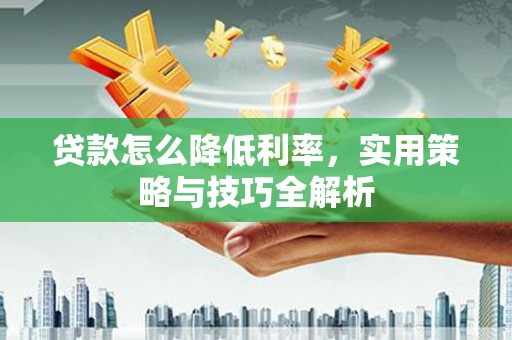 天峨贷款怎么降低利率，实用策略与技巧全解析