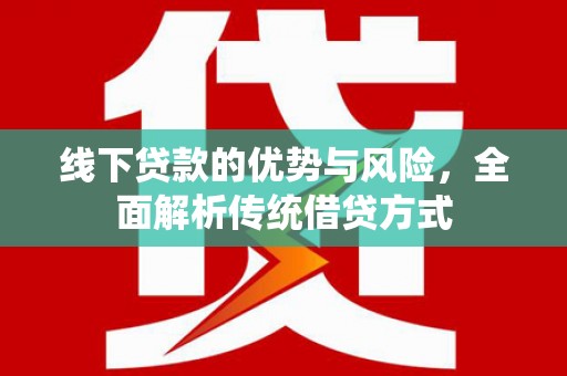 天峨线下贷款的优势与风险，全面解析传统借贷方式