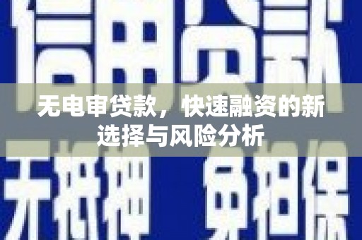 天峨无电审贷款，快速融资的新选择与风险分析