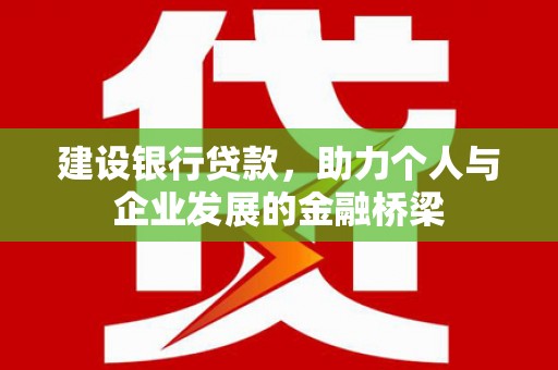 天峨建设银行贷款，助力个人与企业发展的金融桥梁