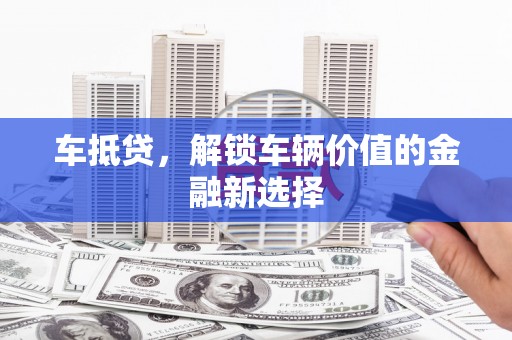 天峨车抵贷，解锁车辆价值的金融新选择