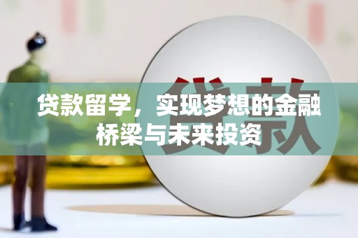 天峨贷款留学，实现梦想的金融桥梁与未来投资