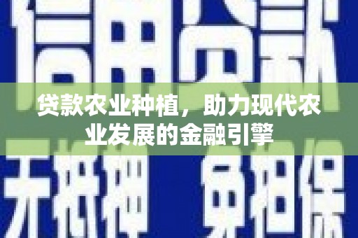 天峨贷款农业种植，助力现代农业发展的金融引擎