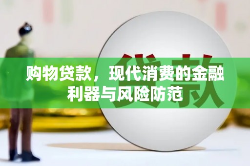 天峨购物贷款，现代消费的金融利器与风险防范