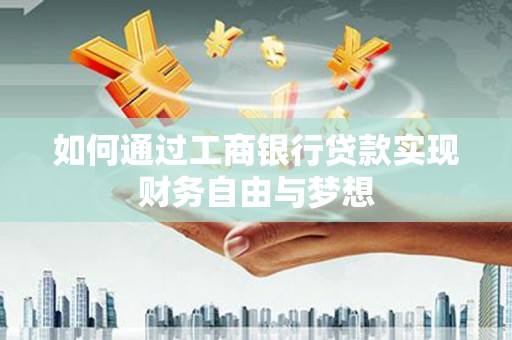 天峨如何通过工商银行贷款实现财务自由与梦想