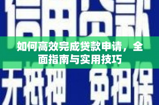 天峨如何高效完成贷款申请，全面指南与实用技巧