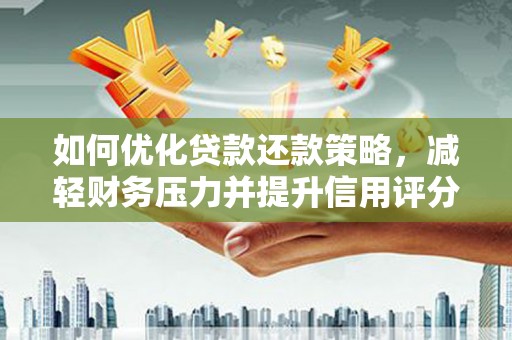天峨如何优化贷款还款策略，减轻财务压力并提升信用评分