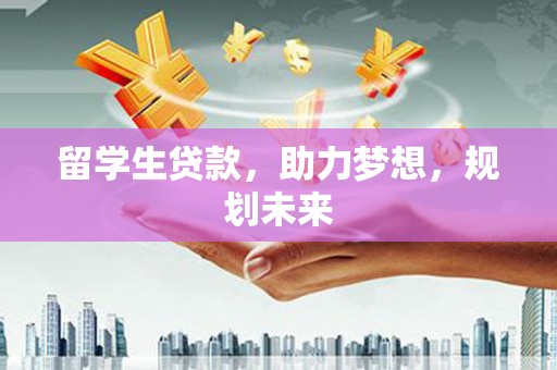 天峨留学生贷款，助力梦想，规划未来
