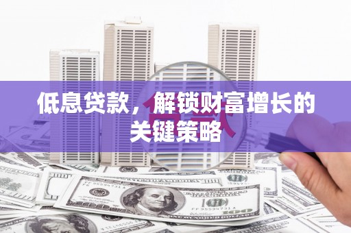 天峨低息贷款，解锁财富增长的关键策略