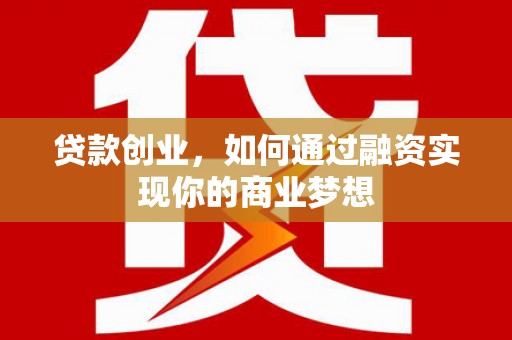 天峨贷款创业，如何通过融资实现你的商业梦想