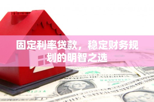 天峨固定利率贷款，稳定财务规划的明智之选