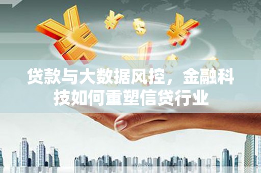 天峨贷款与大数据风控，金融科技如何重塑信贷行业