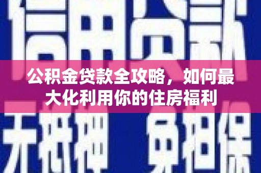天峨公积金贷款全攻略，如何最大化利用你的住房福利