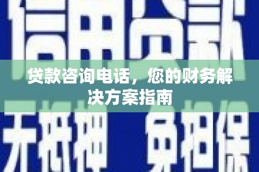 天峨贷款咨询电话，您的财务解决方案指南