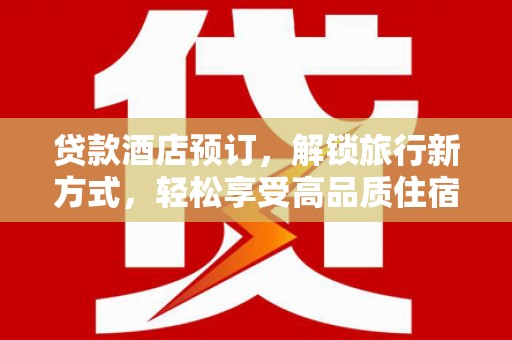 天峨贷款酒店预订，解锁旅行新方式，轻松享受高品质住宿