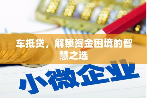 天峨车抵贷，解锁资金困境的智慧之选