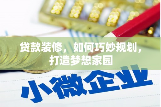 天峨贷款装修，如何巧妙规划，打造梦想家园