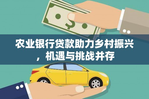 天峨农业银行贷款助力乡村振兴，机遇与挑战并存