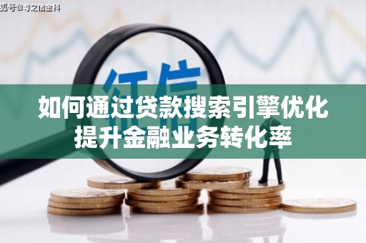 天峨如何通过贷款搜索引擎优化提升金融业务转化率