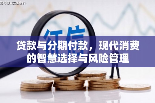 天峨贷款与分期付款，现代消费的智慧选择与风险管理