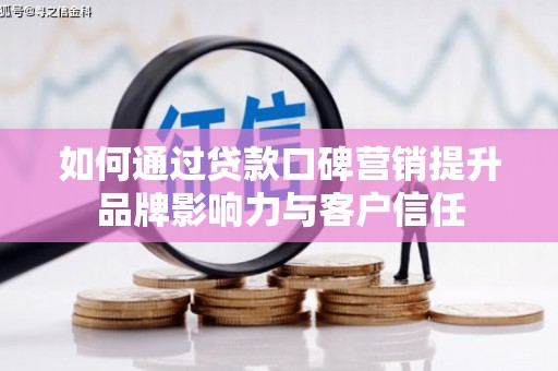天峨如何通过贷款口碑营销提升品牌影响力与客户信任