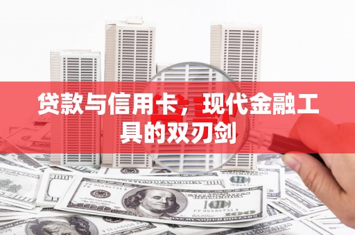 天峨贷款与信用卡，现代金融工具的双刃剑