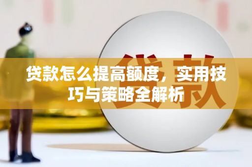 天峨贷款怎么提高额度，实用技巧与策略全解析