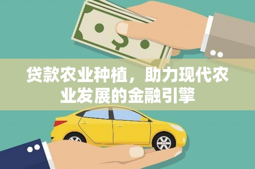 天峨贷款农业种植，助力现代农业发展的金融引擎