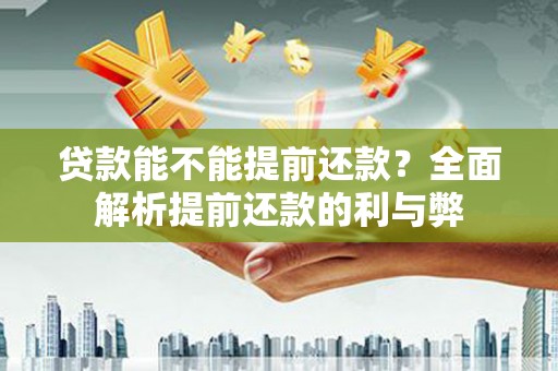 天峨贷款能不能提前还款？全面解析提前还款的利与弊