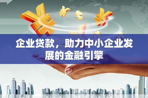 天峨企业贷款，助力中小企业发展的金融引擎