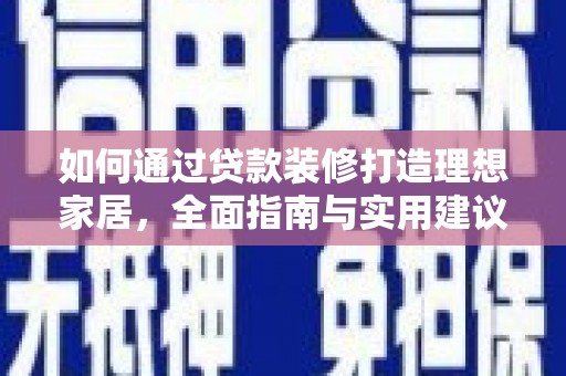 天峨如何通过贷款装修打造理想家居，全面指南与实用建议