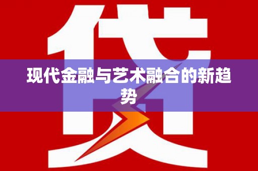 天峨现代金融与艺术融合的新趋势
