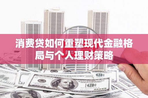 天峨消费贷如何重塑现代金融格局与个人理财策略