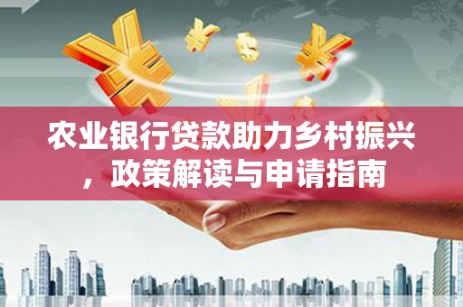 天峨农业银行贷款助力乡村振兴，政策解读与申请指南
