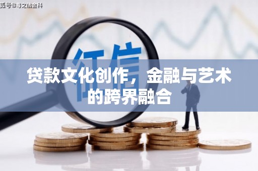 天峨贷款文化创作，金融与艺术的跨界融合