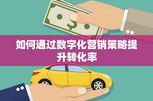 天峨如何通过数字化营销策略提升转化率