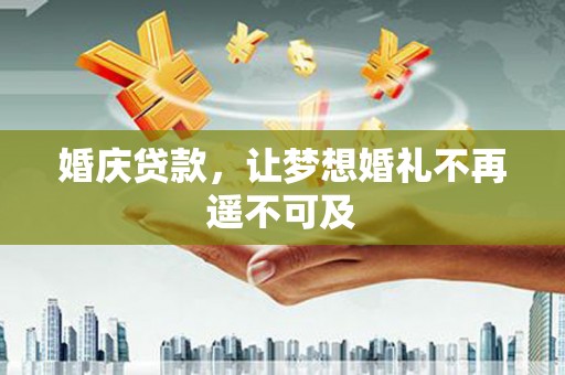 天峨婚庆贷款，让梦想婚礼不再遥不可及