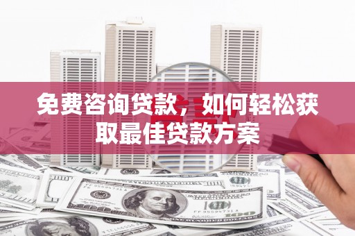 天峨免费咨询贷款，如何轻松获取最佳贷款方案