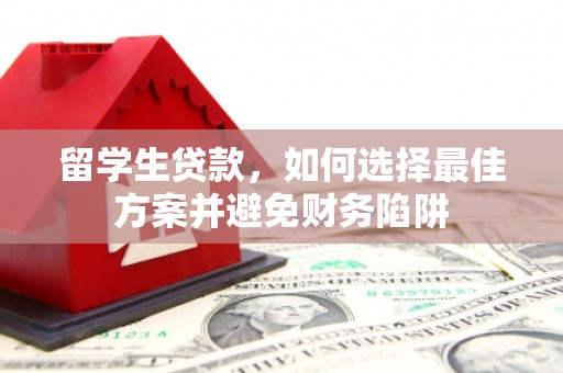 天峨留学生贷款，如何选择最佳方案并避免财务陷阱