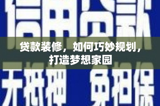 天峨贷款装修，如何巧妙规划，打造梦想家园