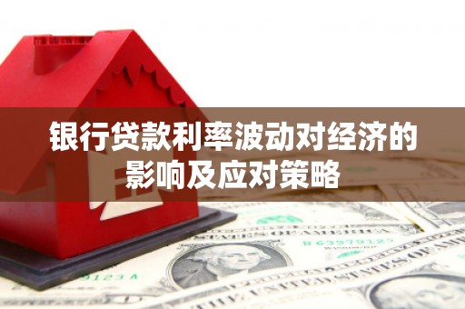 天峨银行贷款利率波动对经济的影响及应对策略