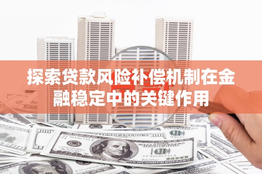 天峨探索贷款风险补偿机制在金融稳定中的关键作用