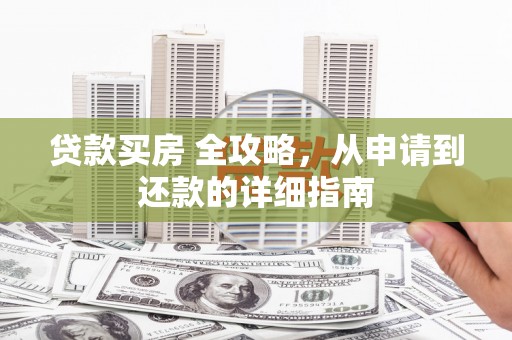 天峨贷款买房 全攻略，从申请到还款的详细指南