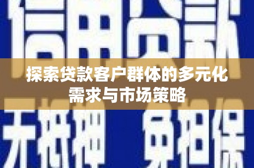 天峨探索贷款客户群体的多元化需求与市场策略
