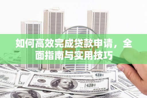 天峨如何高效完成贷款申请，全面指南与实用技巧