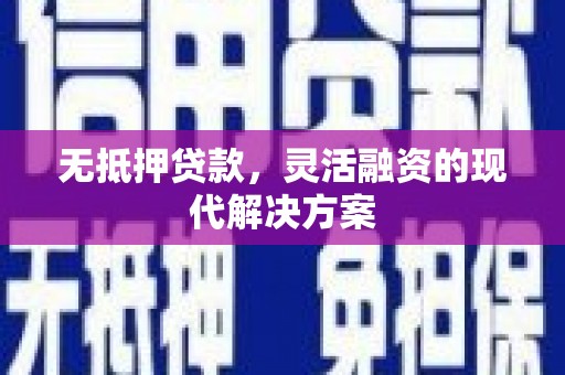 天峨无抵押贷款，灵活融资的现代解决方案