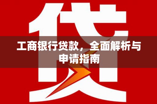 天峨工商银行贷款，全面解析与申请指南