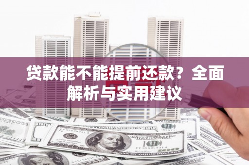 天峨贷款能不能提前还款？全面解析与实用建议