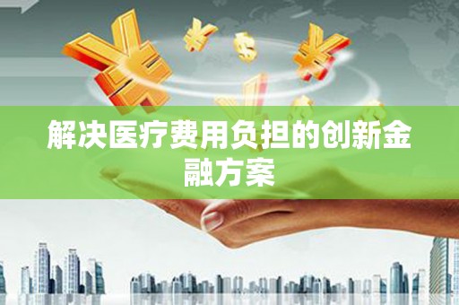 天峨解决医疗费用负担的创新金融方案