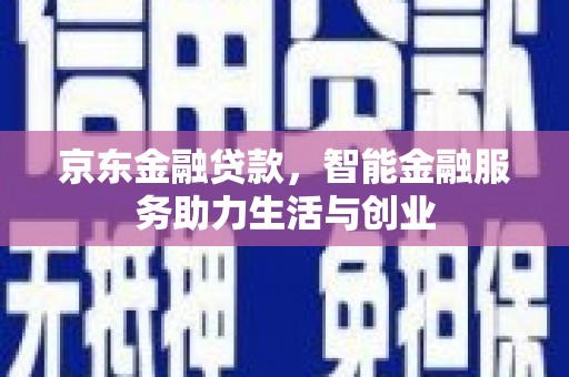 天峨京东金融贷款，智能金融服务助力生活与创业